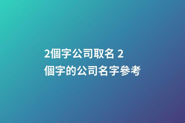 2個字公司取名 2個字的公司名字參考-第1張-公司起名-玄機派